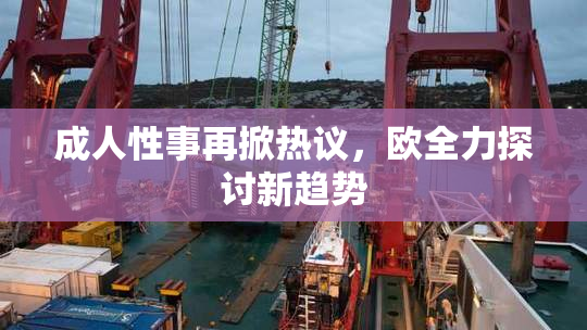 成人性事再掀热议，欧全力探讨新趋势