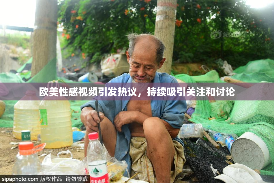 欧美性感视频引发热议，持续吸引关注和讨论
