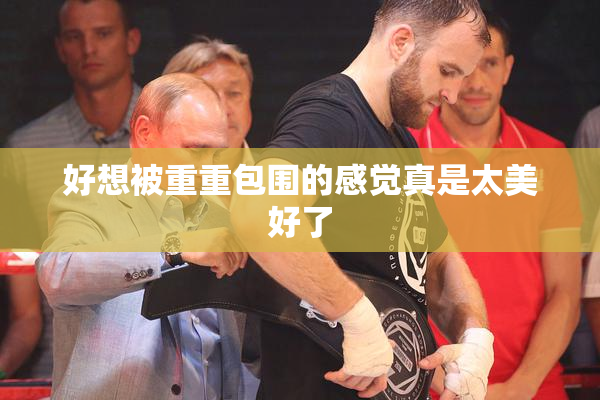 好想被重重包围的感觉真是太美好了