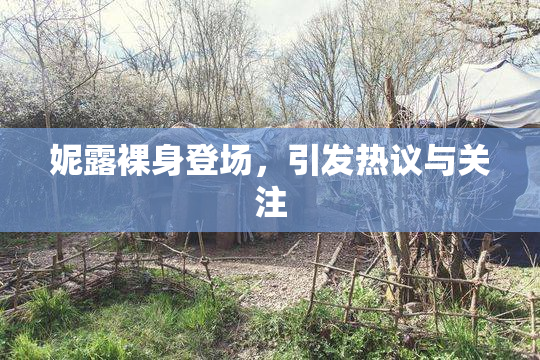 妮露裸身登场，引发热议与关注