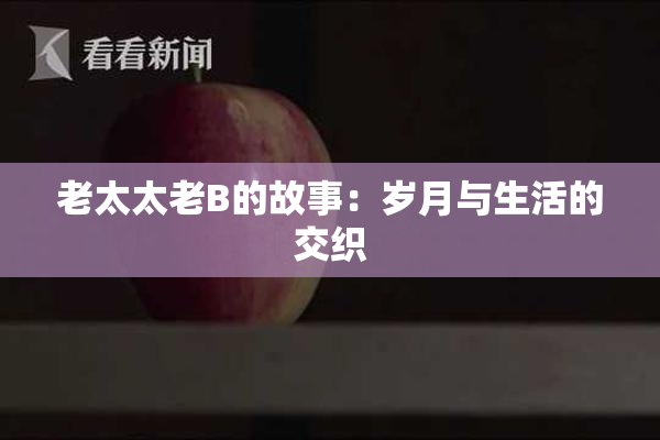 老太太老B的故事：岁月与生活的交织