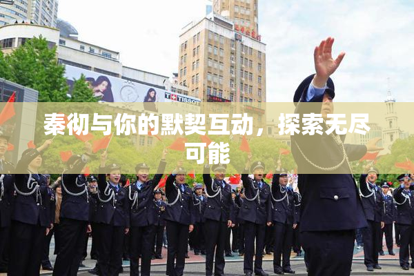 秦彻与你的默契互动，探索无尽可能