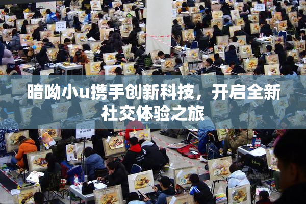 暗呦小u携手创新科技，开启全新社交体验之旅