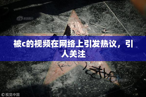 被c的视频在网络上引发热议，引人关注