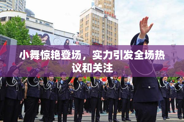 小舞惊艳登场，实力引发全场热议和关注