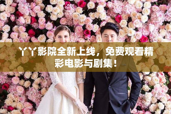 丫丫影院全新上线，免费观看精彩电影与剧集！