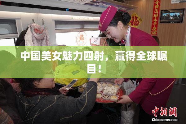 中国美女魅力四射，赢得全球瞩目！