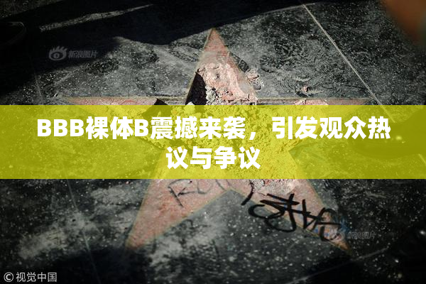 BBB裸体B震撼来袭，引发观众热议与争议