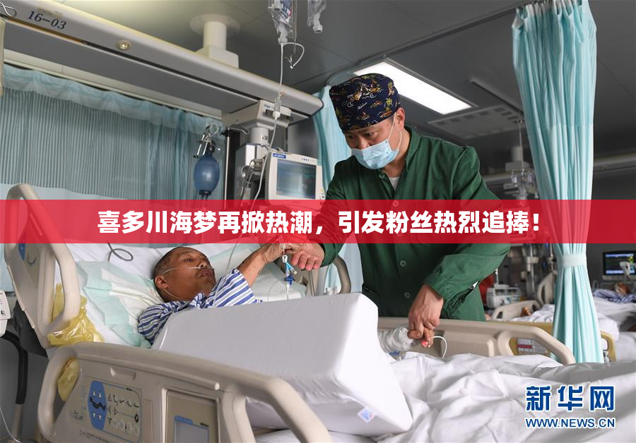 喜多川海梦再掀热潮，引发粉丝热烈追捧！
