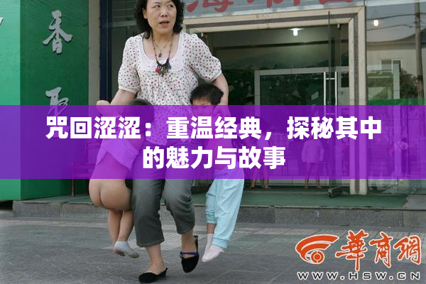 咒回涩涩：重温经典，探秘其中的魅力与故事