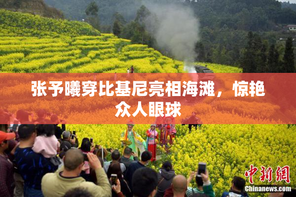 张予曦穿比基尼亮相海滩，惊艳众人眼球