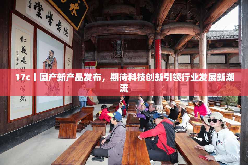 17c丨国产新产品发布，期待科技创新引领行业发展新潮流