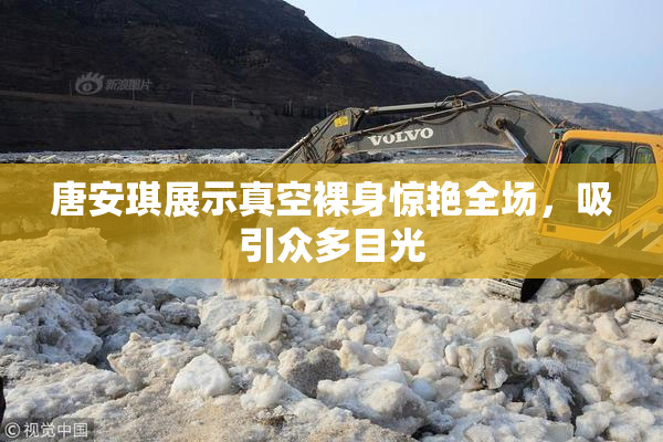 唐安琪展示真空裸身惊艳全场，吸引众多目光