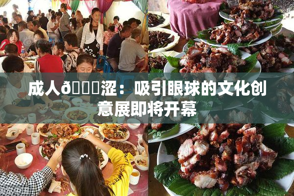 成人🔞涩：吸引眼球的文化创意展即将开幕