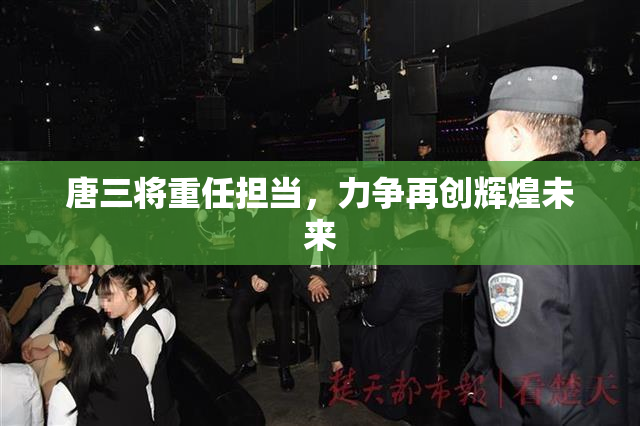 唐三将重任担当，力争再创辉煌未来