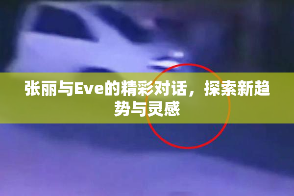 张丽与Eve的精彩对话，探索新趋势与灵感