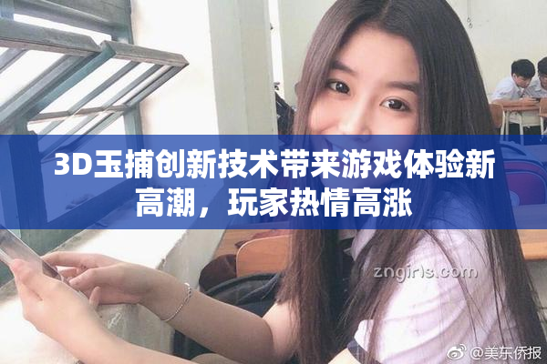 3D玉捕创新技术带来游戏体验新高潮，玩家热情高涨