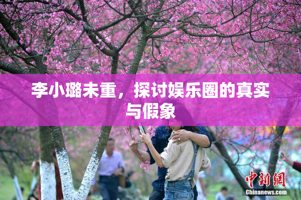 李小璐未重，探讨娱乐圈的真实与假象