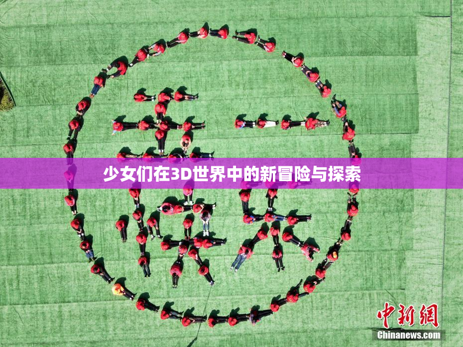 少女们在3D世界中的新冒险与探索