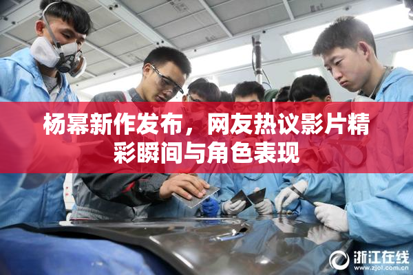 杨幂新作发布，网友热议影片精彩瞬间与角色表现
