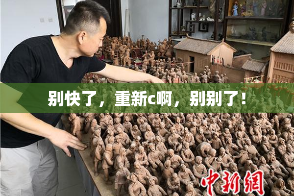 别快了，重新c啊，别别了！