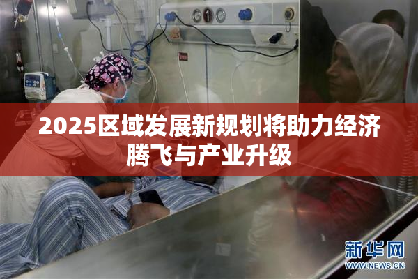 2025区域发展新规划将助力经济腾飞与产业升级