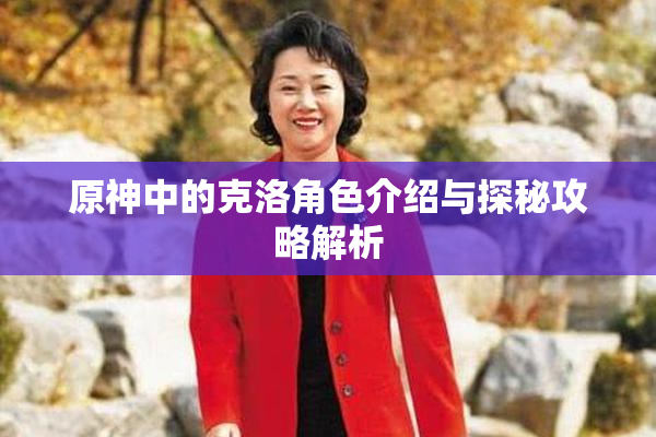 原神中的克洛角色介绍与探秘攻略解析