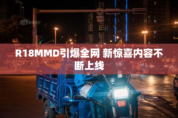 R18MMD引爆全网 新惊喜内容不断上线