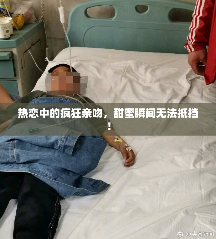 热恋中的疯狂亲吻，甜蜜瞬间无法抵挡！