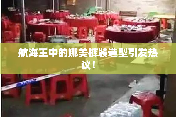 航海王中的娜美裤装造型引发热议！