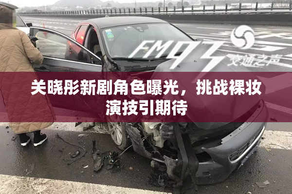 关晓彤新剧角色曝光，挑战裸妆演技引期待