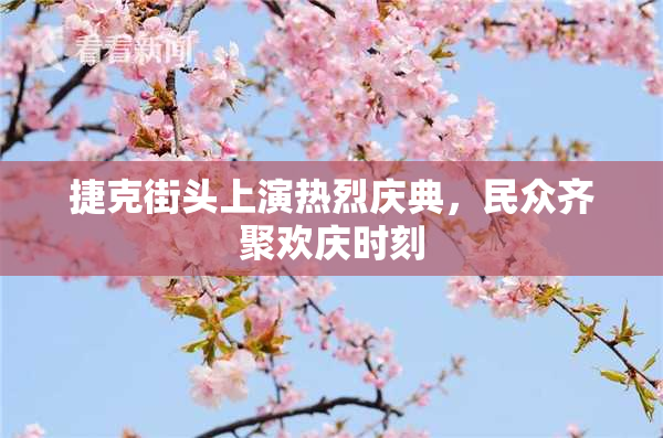 捷克街头上演热烈庆典，民众齐聚欢庆时刻