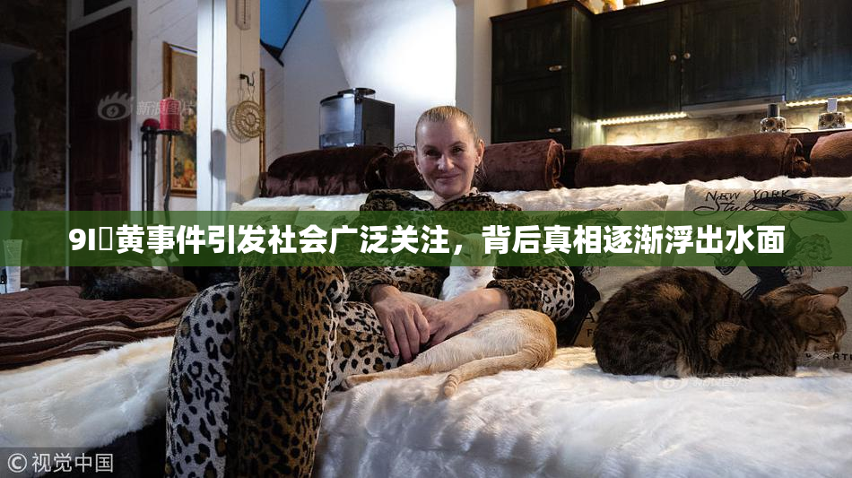 9I婬黄事件引发社会广泛关注，背后真相逐渐浮出水面