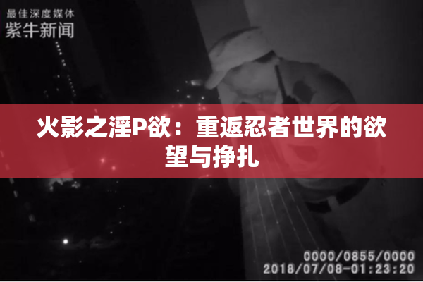 火影之淫P欲：重返忍者世界的欲望与挣扎