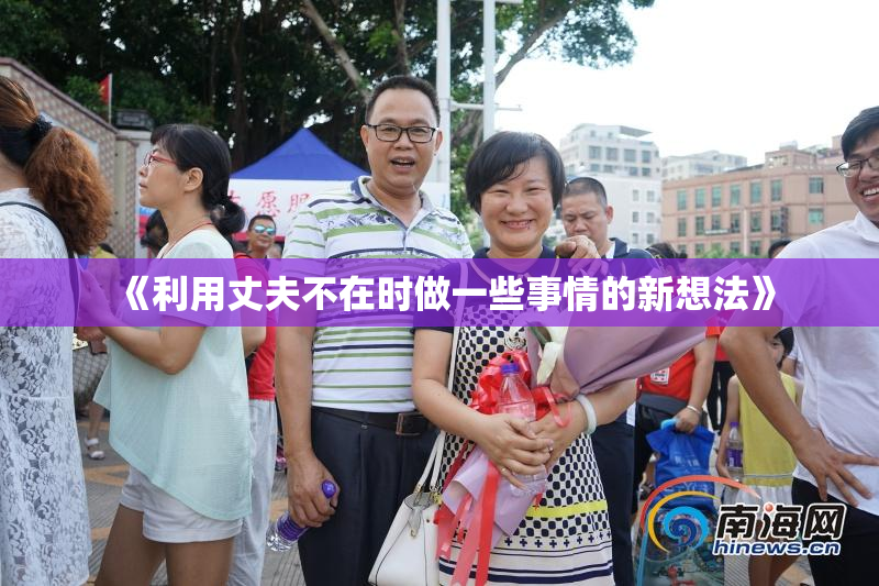 《利用丈夫不在时做一些事情的新想法》