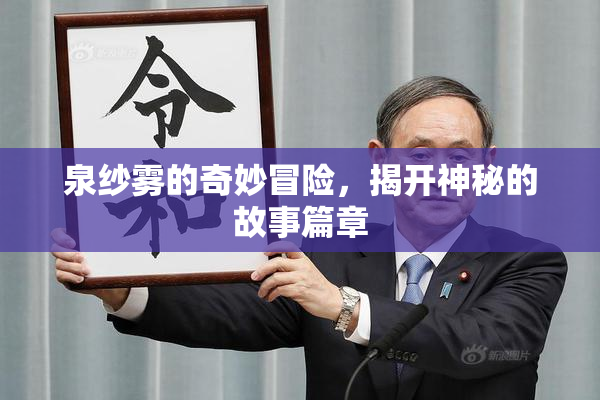 泉纱雾的奇妙冒险，揭开神秘的故事篇章