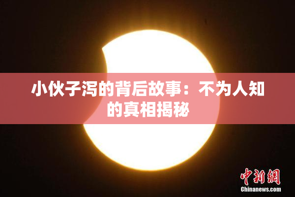 小伙子泻的背后故事：不为人知的真相揭秘