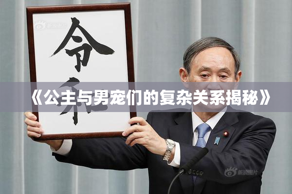 《公主与男宠们的复杂关系揭秘》