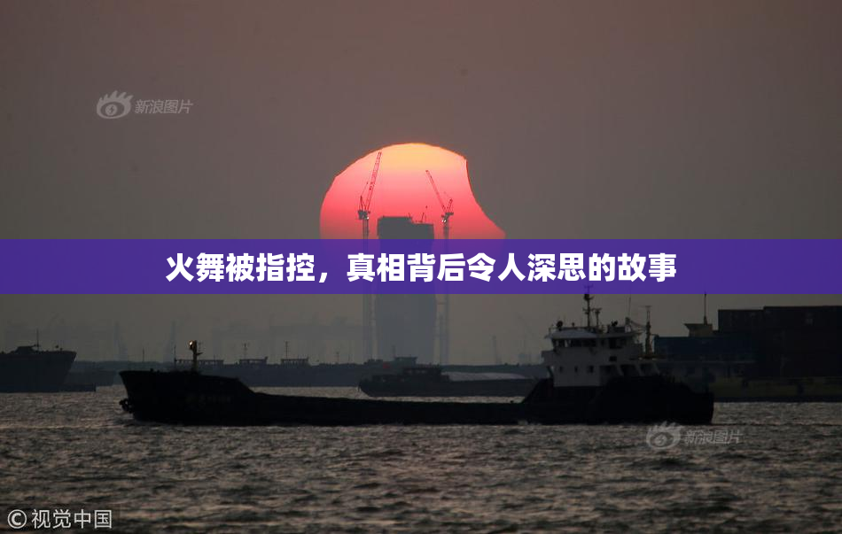 火舞被指控，真相背后令人深思的故事