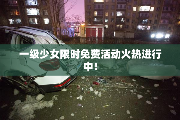 一级少女限时免费活动火热进行中！