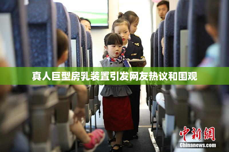 真人巨型房乳装置引发网友热议和围观