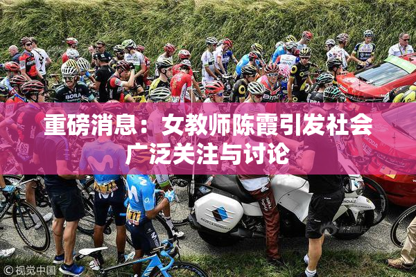 重磅消息：女教师陈霞引发社会广泛关注与讨论