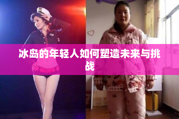冰岛的年轻人如何塑造未来与挑战