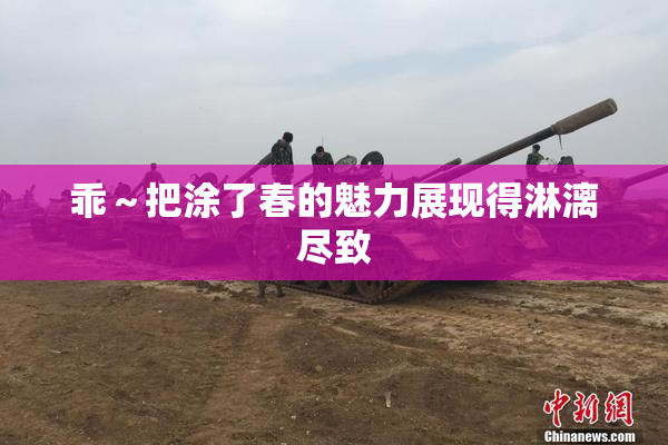 乖～把涂了春的魅力展现得淋漓尽致