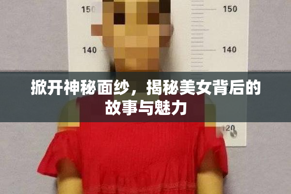 掀开神秘面纱，揭秘美女背后的故事与魅力
