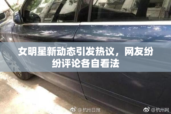 女明星新动态引发热议，网友纷纷评论各自看法