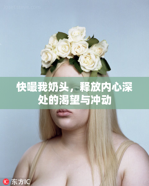 快嘬我奶头，释放内心深处的渴望与冲动