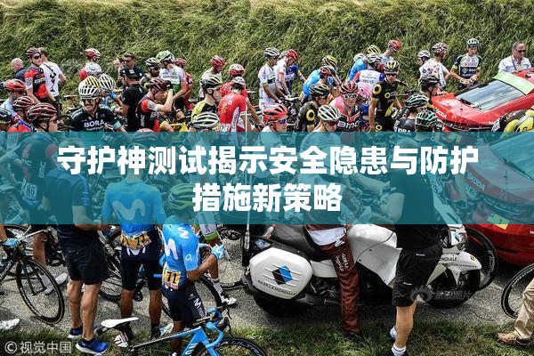 守护神测试揭示安全隐患与防护措施新策略