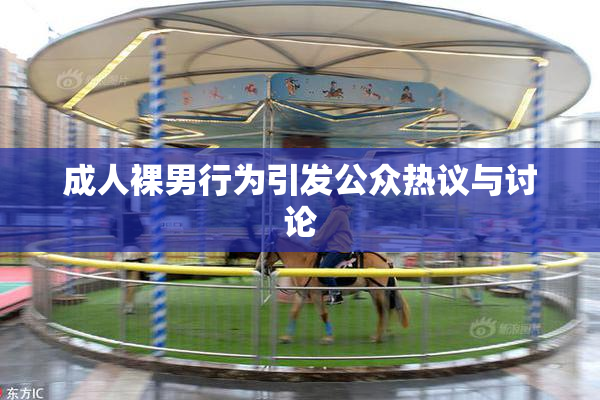 成人裸男行为引发公众热议与讨论