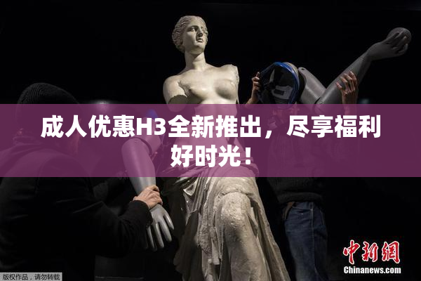 成人优惠H3全新推出，尽享福利好时光！